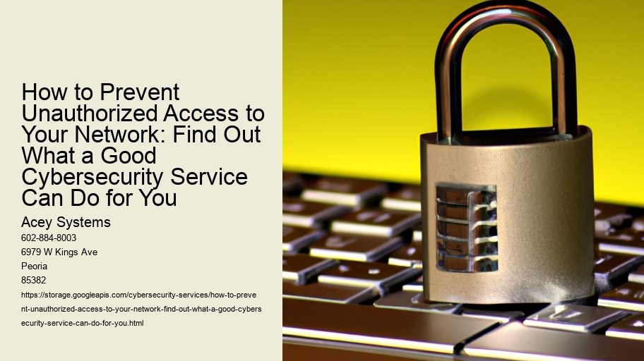 How to Prevent Unauthorized Access to Your Network: Find Out What a Good Cybersecurity Service Can Do for You